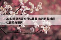 2023欧冠巴黎对拜仁比分 欧冠巴黎对拜仁回放央视网