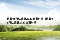 巴黎vs拜仁欧冠2023比赛时间(巴黎vs拜仁欧冠2023比赛时间)