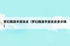 梦幻西游手游洗点(梦幻西游手游洗点多少钱)