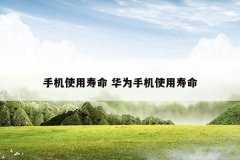 手机使用寿命 华为手机使用寿命