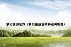 梦幻西游音效(梦幻西游音效特点有哪些)