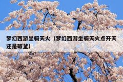 梦幻西游坐骑天火(梦幻西游坐骑天火点开天还是破釜)