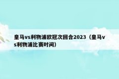 皇马vs利物浦欧冠次回合2023(皇马vs利物浦比赛时间)