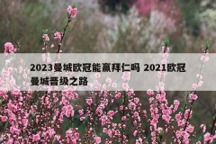 2023曼城欧冠能赢拜仁吗 2021欧冠曼城晋级之路