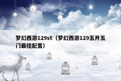 梦幻西游129st(梦幻西游129五开五门最佳配置)