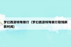 梦幻西游特殊银行(梦幻西游特殊银行取钱刷新时间)