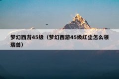 梦幻西游45级(梦幻西游45级红尘怎么领瑞兽)