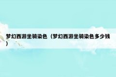 梦幻西游坐骑染色(梦幻西游坐骑染色多少钱)