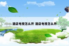 酒店电视怎么开 酒店电视怎么开