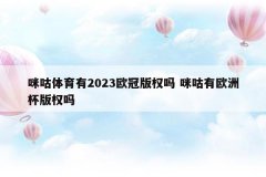 咪咕体育有2023欧冠版权吗 咪咕有欧洲杯版权吗