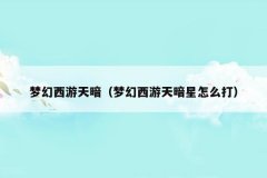 梦幻西游天暗(梦幻西游天暗星怎么打)