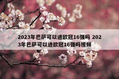 2023年巴萨可以进欧冠16强吗 2023年巴萨可以进欧冠16强吗视频