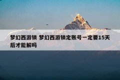 梦幻西游锁 梦幻西游锁定账号一定要15天后才能解吗