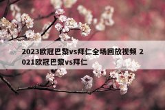2023欧冠巴黎vs拜仁全场回放视频 2021欧冠巴黎vs拜仁