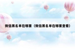 微信黑名单在哪里(微信黑名单在哪里查看)