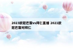 2023欧冠巴黎vs拜仁直播 2021欧冠巴黎对拜仁