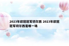 2023年欧冠冠军切尔西 2023年欧冠冠军切尔西是哪一场