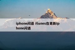 iphone闪退 itunes在更新iphone闪退