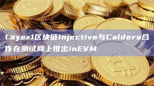 Layer1区块链Injective与Caldera合作在测试网上推出inEVM