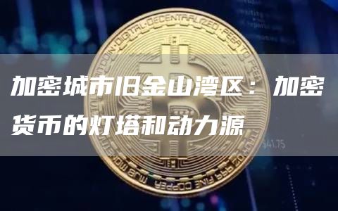 加密城市旧金山湾区：加密货币的灯塔和动力源